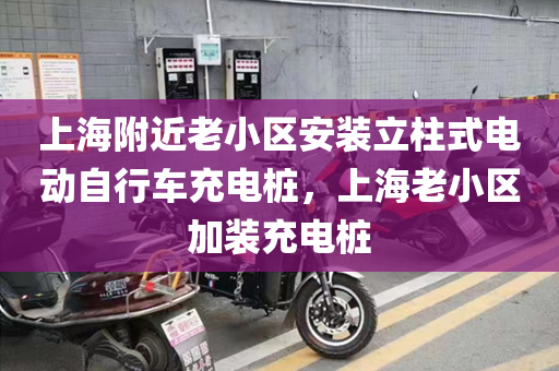 上海附近老小區(qū)安裝立柱式電動自行車充電樁，上海老小區(qū)加裝充電樁